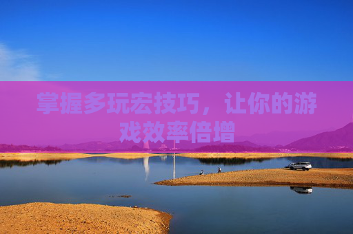 掌握多玩宏技巧，让你的游戏效率倍增