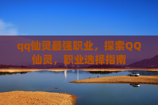 qq仙灵最强职业，探索QQ仙灵，职业选择指南
