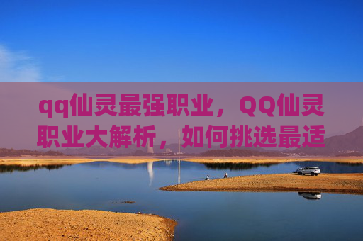 qq仙灵最强职业，QQ仙灵职业大解析，如何挑选最适合你的职业？