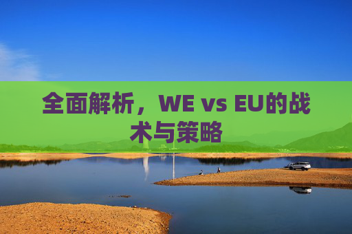 全面解析,WE vs EU的战术与策略 全面解析,WE vs EU的战术与策略