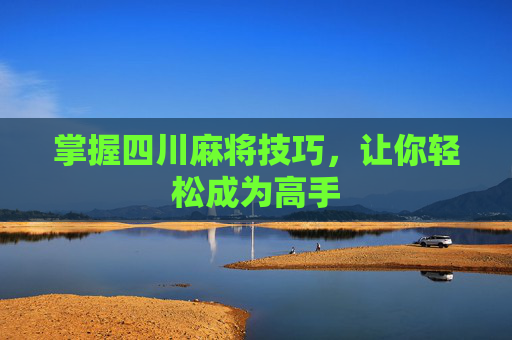 掌握四川麻将技巧，让你轻松成为高手