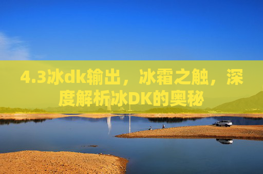 4.3冰dk输出，冰霜之触，深度解析冰DK的奥秘