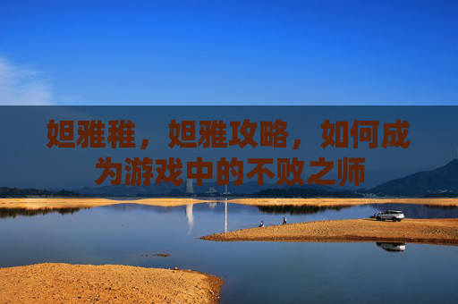 妲雅稚,妲雅攻略,如何成为游戏中的不败之师 妲雅稚,妲雅攻略,如何成为游戏中的不败之师