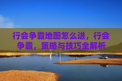 行会争霸地图怎么进，行会争霸，策略与技巧全解析