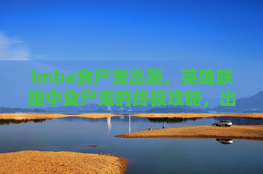 imba食尸鬼出装,英雄联盟中食尸鬼的终极攻略,出装、技能与战术运用 imba食尸鬼出装,英雄联盟中食尸鬼的终极攻略,出装、技能与战术运用