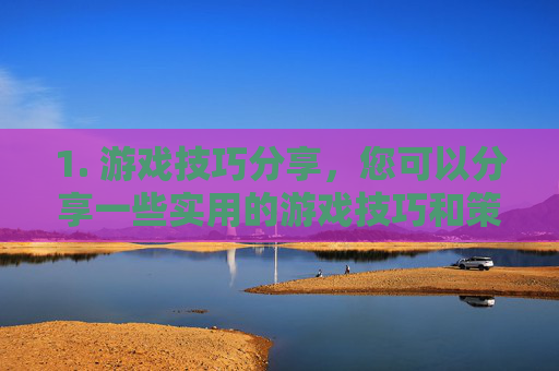 1. 游戏技巧分享，您可以分享一些实用的游戏技巧和策略，帮助玩家提高游戏水平。这可以包括角色选择、装备搭配、战斗技巧等方面的内容