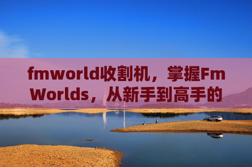 fmworld收割机，掌握FmWorlds，从新手到高手的全面攻略