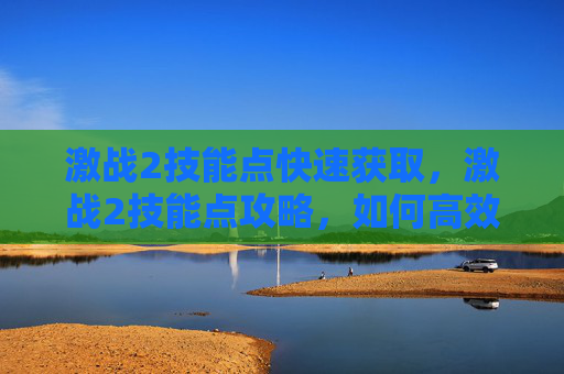 激战2技能点快速获取,激战2技能点攻略,如何高效分配你的技能点 激战2技能点快速获取,激战2技能点攻略,如何高效分配你的技能点