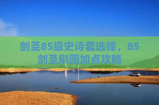 剑圣85级史诗套选择,85剑圣刷图加点攻略 剑圣85级史诗套选择,85剑圣刷图加点攻略
