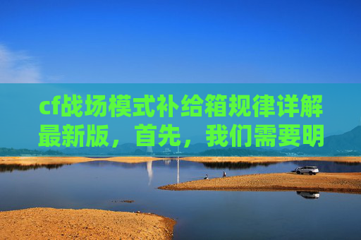 cf战场模式补给箱规律详解最新版,首先,我们需要明确一点,任何关于游戏漏洞的信息都应该基于事实和数据。我们不能盲目相信未经证实的消息,也不能随意传播可能误导他人的信息。在处理这类问题时,我们应该保持客观、理性和负责任的态度 cf战场模式补给箱规律详解最新版,首先,我们需要明确一点,任何关于游戏漏洞的信息都应该基于事实和数据。我们不能盲目相信未经证实的消息,也不能随意传播可能误导他人的信息。在处理这类问题时,我们应该保持客观、理性和负责任的态度