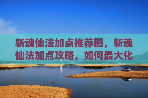 斩魂仙法加点推荐图,斩魂仙法加点攻略,如何最大化你的战力? 斩魂仙法加点推荐图,斩魂仙法加点攻略,如何最大化你的战力?