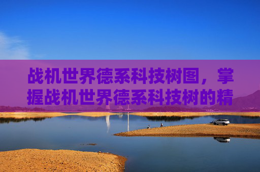 战机世界德系科技树图，掌握战机世界德系科技树的精髓，全面攻略