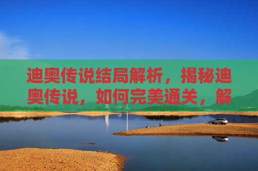 迪奥传说结局解析,揭秘迪奥传说,如何完美通关,解锁隐藏结局 迪奥传说结局解析,揭秘迪奥传说,如何完美通关,解锁隐藏结局