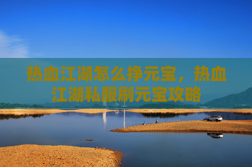 热血江湖怎么挣元宝，热血江湖私服刷元宝攻略