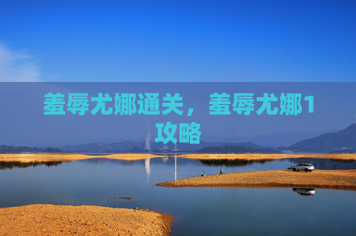 羞辱尤娜通关,羞辱尤娜1攻略 羞辱尤娜通关,羞辱尤娜1攻略