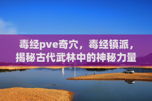 毒经pve奇穴，毒经镇派，揭秘古代武林中的神秘力量
