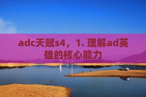adc天赋s4，1. 理解ad英雄的核心能力
