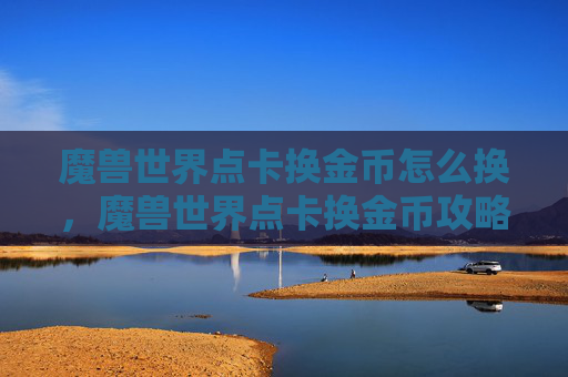 魔兽世界点卡换金币怎么换，魔兽世界点卡换金币攻略
