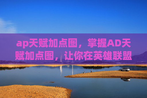 ap天赋加点图，掌握AD天赋加点图，让你在英雄联盟中成为终极战士