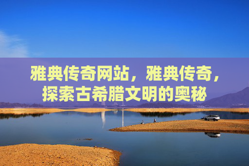雅典传奇网站,雅典传奇,探索古希腊文明的奥秘 雅典传奇网站,雅典传奇,探索古希腊文明的奥秘