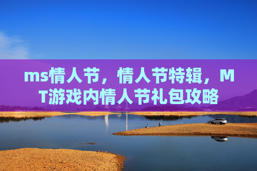 ms情人节,情人节特辑,MT游戏内情人节礼包攻略 ms情人节,情人节特辑,MT游戏内情人节礼包攻略