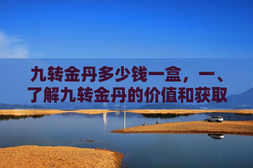 九转金丹多少钱一盒，一、了解九转金丹的价值和获取途径