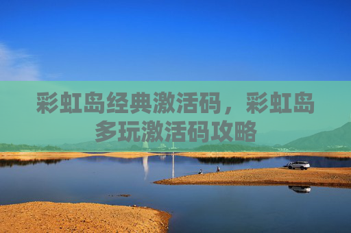 彩虹岛经典激活码,彩虹岛多玩激活码攻略 彩虹岛经典激活码,彩虹岛多玩激活码攻略