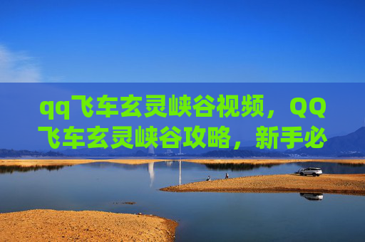 qq飞车玄灵峡谷视频,QQ飞车玄灵峡谷攻略,新手必看,让你轻松驾驭! qq飞车玄灵峡谷视频,QQ飞车玄灵峡谷攻略,新手必看,让你轻松驾驭!