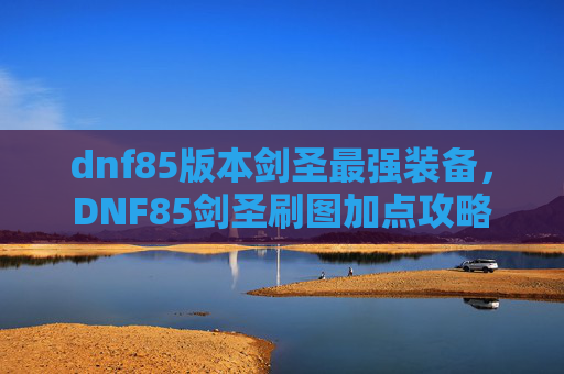 dnf85版本剑圣最强装备，DNF85剑圣刷图加点攻略