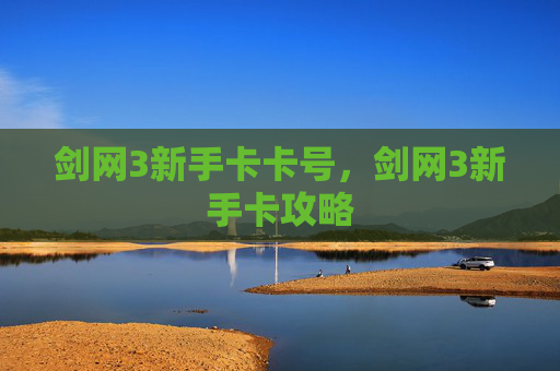 剑网3新手卡卡号,剑网3新手卡攻略 剑网3新手卡卡号,剑网3新手卡攻略
