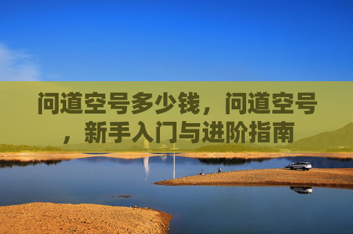问道空号多少钱,问道空号,新手入门与进阶指南 问道空号多少钱,问道空号,新手入门与进阶指南