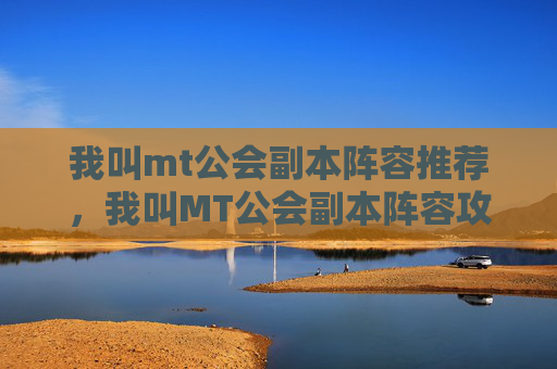我叫mt公会副本阵容推荐,我叫MT公会副本阵容攻略,如何打造最强战斗力? 我叫mt公会副本阵容推荐,我叫MT公会副本阵容攻略,如何打造最强战斗力?