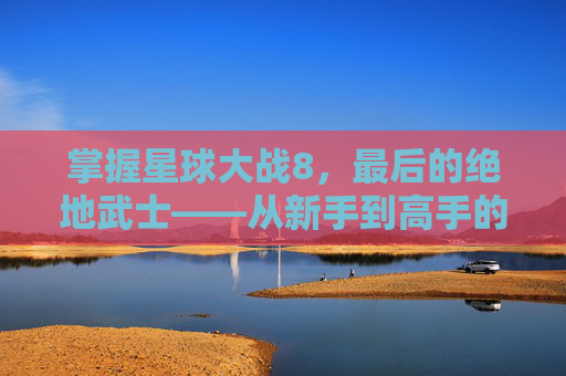 掌握星球大战8，最后的绝地武士——从新手到高手的全面攻略