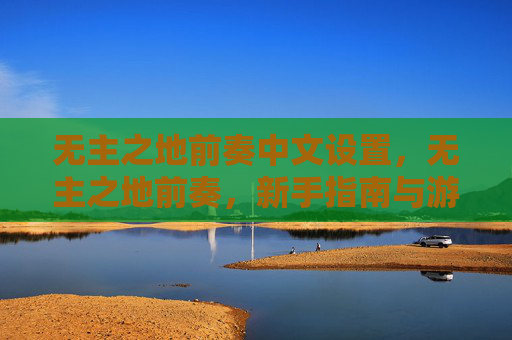 无主之地前奏中文设置,无主之地前奏,新手指南与游戏技巧 无主之地前奏中文设置,无主之地前奏,新手指南与游戏技巧