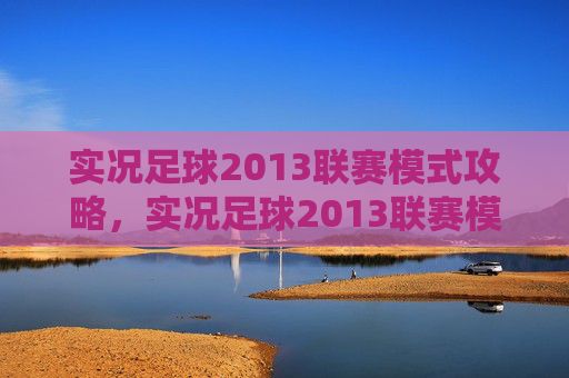 实况足球2013联赛模式攻略，实况足球2013联赛模式全面攻略