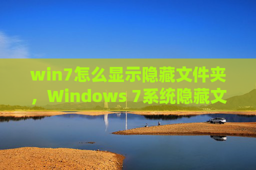 win7怎么显示隐藏文件夹，Windows 7系统隐藏文件的显示方法
