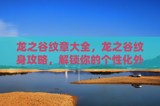 龙之谷纹章大全,龙之谷纹身攻略,解锁你的个性化外观 龙之谷纹章大全,龙之谷纹身攻略,解锁你的个性化外观