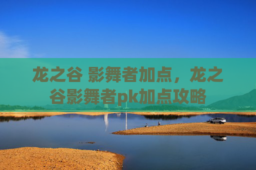 龙之谷 影舞者加点，龙之谷影舞者pk加点攻略