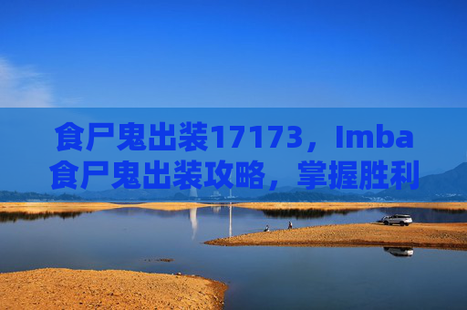 食尸鬼出装17173,Imba食尸鬼出装攻略,掌握胜利的关键 食尸鬼出装17173,Imba食尸鬼出装攻略,掌握胜利的关键
