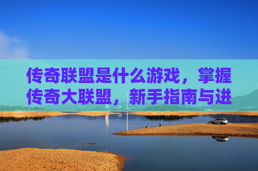 传奇联盟是什么游戏,掌握传奇大联盟,新手指南与进阶策略 传奇联盟是什么游戏,掌握传奇大联盟,新手指南与进阶策略