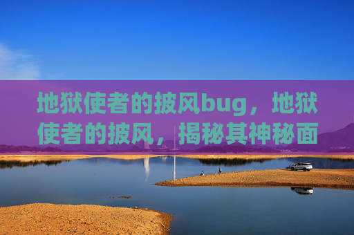地狱使者的披风bug,地狱使者的披风,揭秘其神秘面纱 地狱使者的披风bug,地狱使者的披风,揭秘其神秘面纱