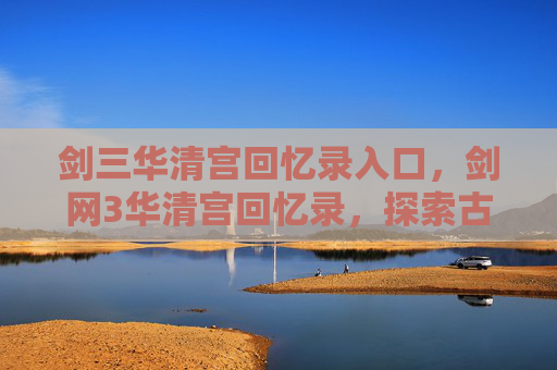 剑三华清宫回忆录入口，剑网3华清宫回忆录，探索古风江湖的隐秘角落