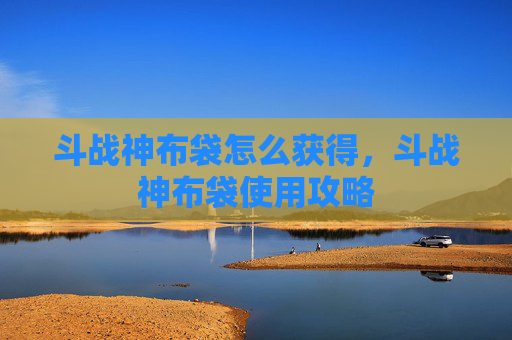 斗战神布袋怎么获得,斗战神布袋使用攻略 斗战神布袋怎么获得,斗战神布袋使用攻略