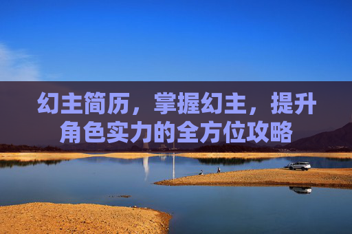 幻主简历，掌握幻主，提升角色实力的全方位攻略