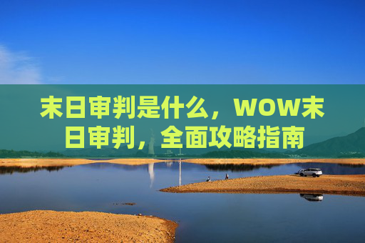 末日审判是什么，WOW末日审判，全面攻略指南
