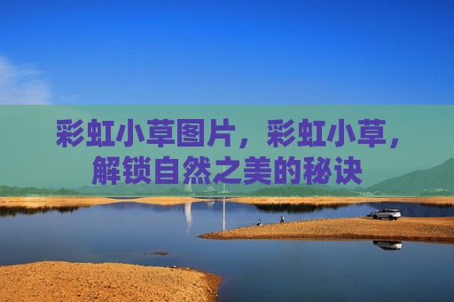 彩虹小草图片,彩虹小草,解锁自然之美的秘诀 彩虹小草图片,彩虹小草,解锁自然之美的秘诀