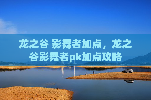 龙之谷 影舞者加点，龙之谷影舞者pk加点攻略