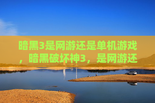 暗黑3是网游还是单机游戏，暗黑破坏神3，是网游还是单机？