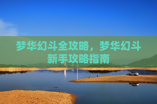 梦华幻斗全攻略,梦华幻斗新手攻略指南 梦华幻斗全攻略,梦华幻斗新手攻略指南