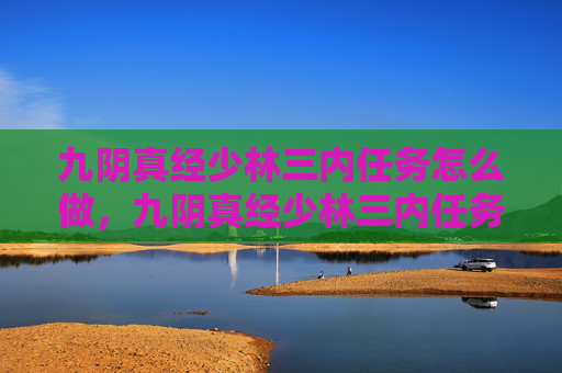 九阴真经少林三内任务怎么做,九阴真经少林三内任务攻略 九阴真经少林三内任务怎么做,九阴真经少林三内任务攻略